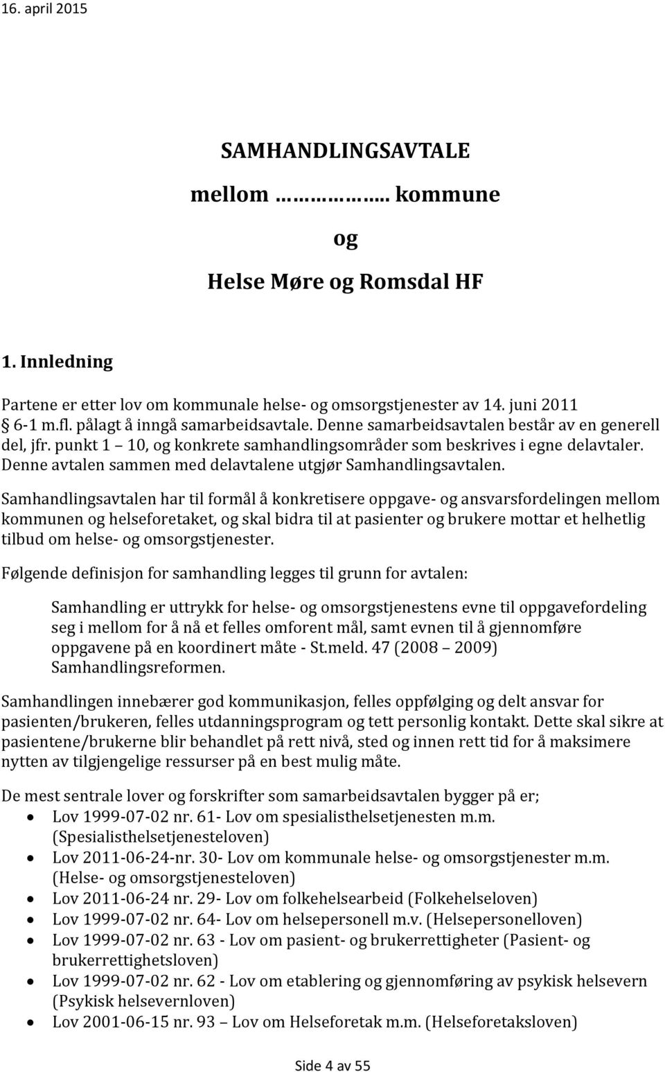 Samhandlingsavtalen har til formål å konkretisere oppgave- og ansvarsfordelingen mellom kommunen og helseforetaket, og skal bidra til at pasienter og brukere mottar et helhetlig tilbud om helse- og