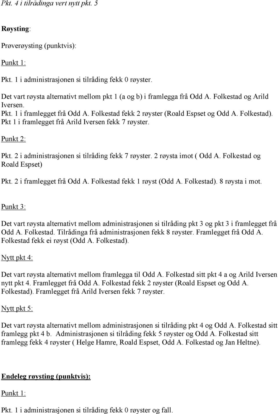 2 i administrasjonen si tilråding fekk 7 røyster. 2 røysta imot ( Odd A. Folkestad og Roald Espset) Pkt. 2 i framlegget frå Odd A. Folkestad fekk 1 røyst (Odd A. Folkestad). 8 røysta i mot.