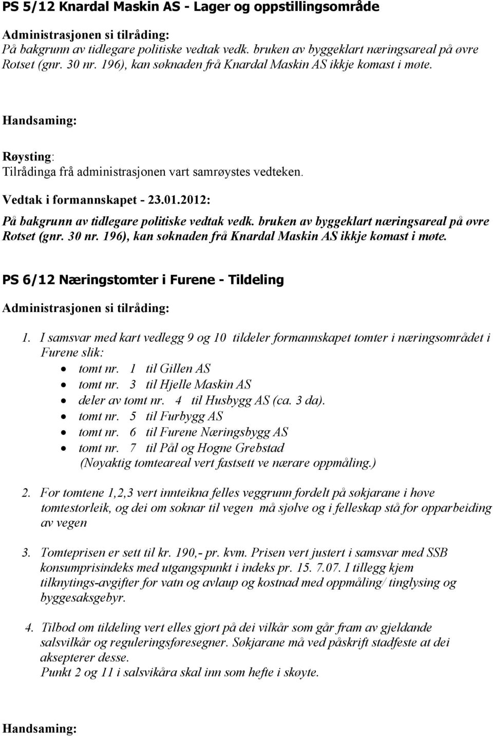 2012: På bakgrunn av tidlegare politiske vedtak vedk. bruken av byggeklart næringsareal på øvre Rotset (gnr. 30 nr. 196), kan søknaden frå Knardal Maskin AS ikkje komast i møte.