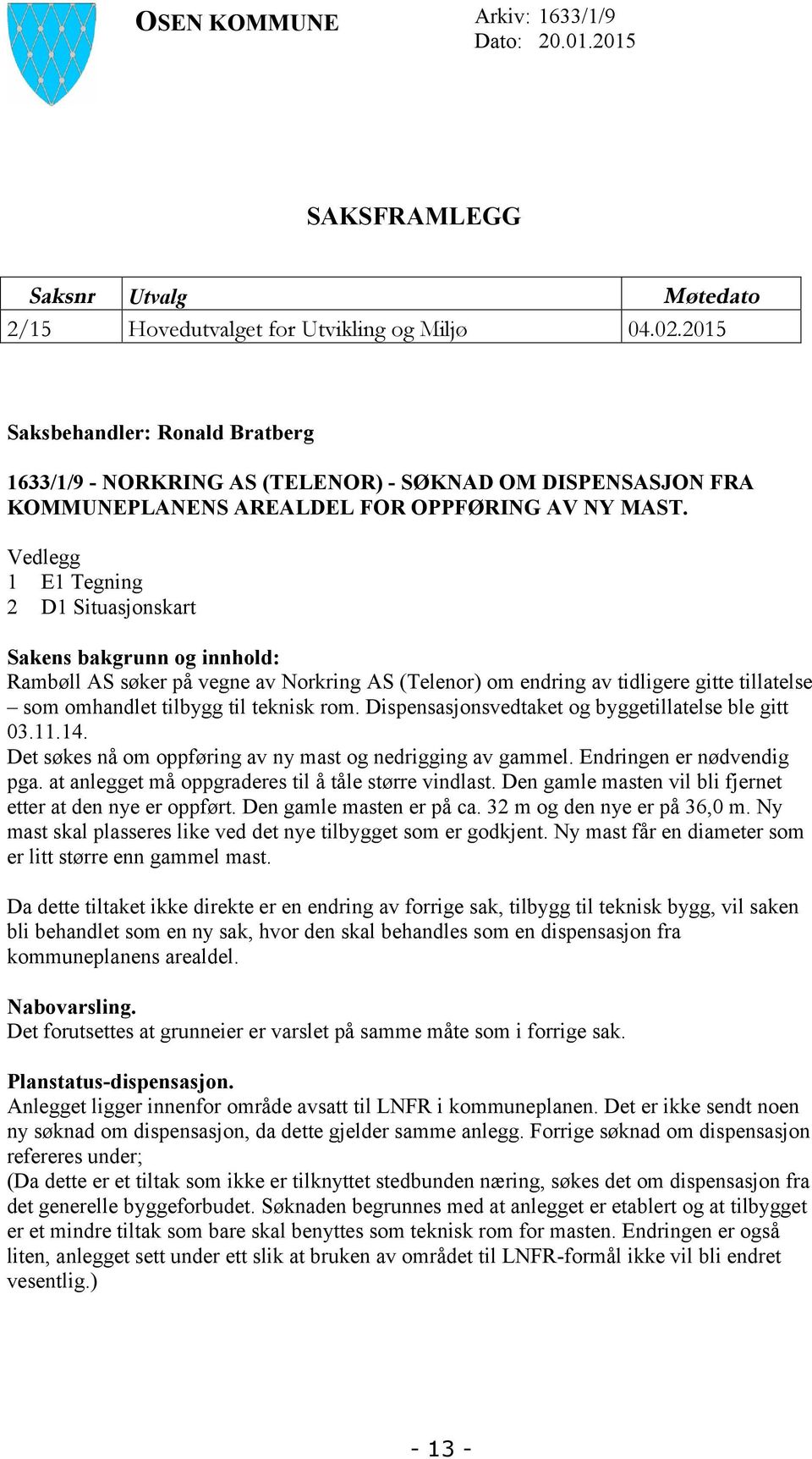 Vedlegg 1 E1 Tegning 2 D1 Situasjonskart Sakens bakgrunn og innhold: Rambøll AS søker på vegne av Norkring AS (Telenor) om endring av tidligere gitte tillatelse som omhandlet tilbygg til teknisk rom.