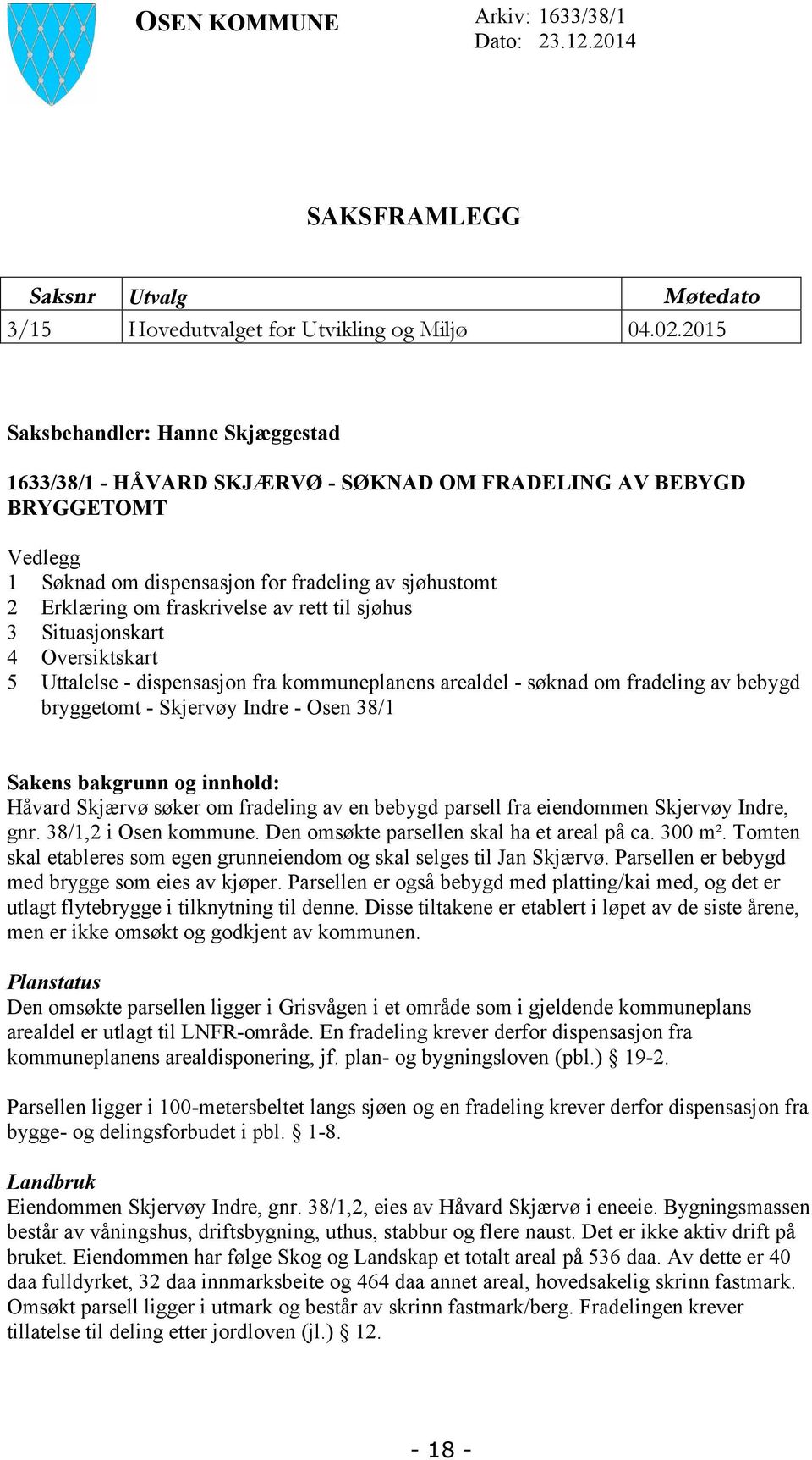 rett til sjøhus 3 Situasjonskart 4 Oversiktskart 5 Uttalelse - dispensasjon fra kommuneplanens arealdel - søknad om fradeling av bebygd bryggetomt - Skjervøy Indre - Osen 38/1 Sakens bakgrunn og