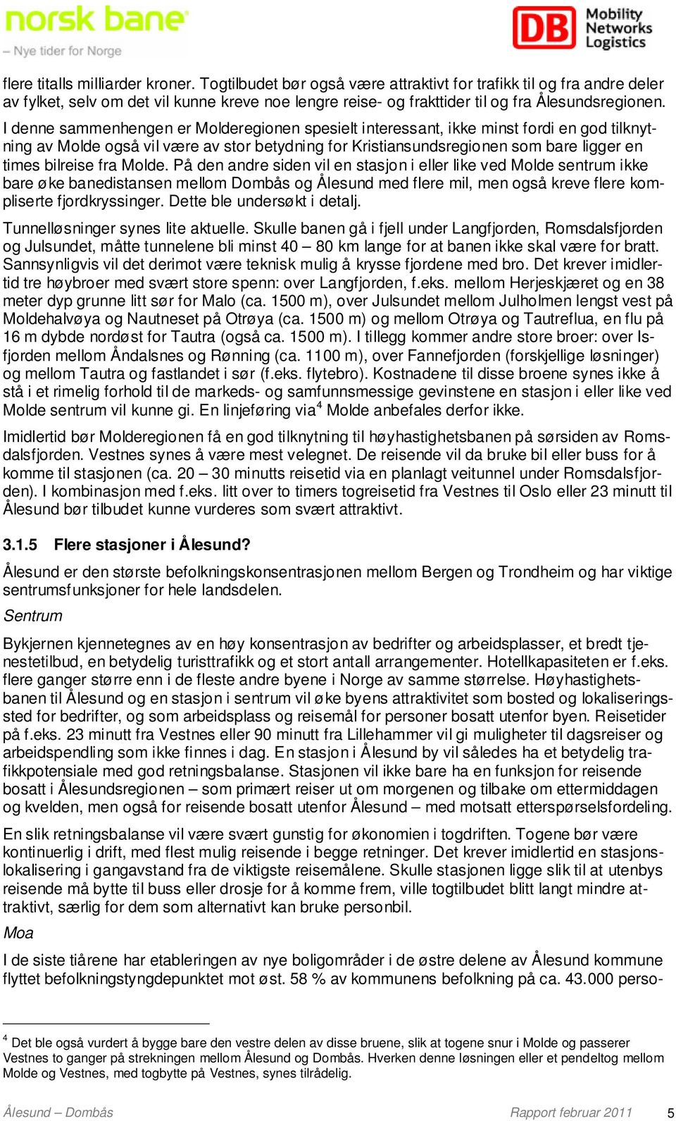 I denne sammenhengen er Molderegionen spesielt interessant, ikke minst fordi en god tilknytning av Molde også vil være av stor betydning for Kristiansundsregionen som bare ligger en times bilreise