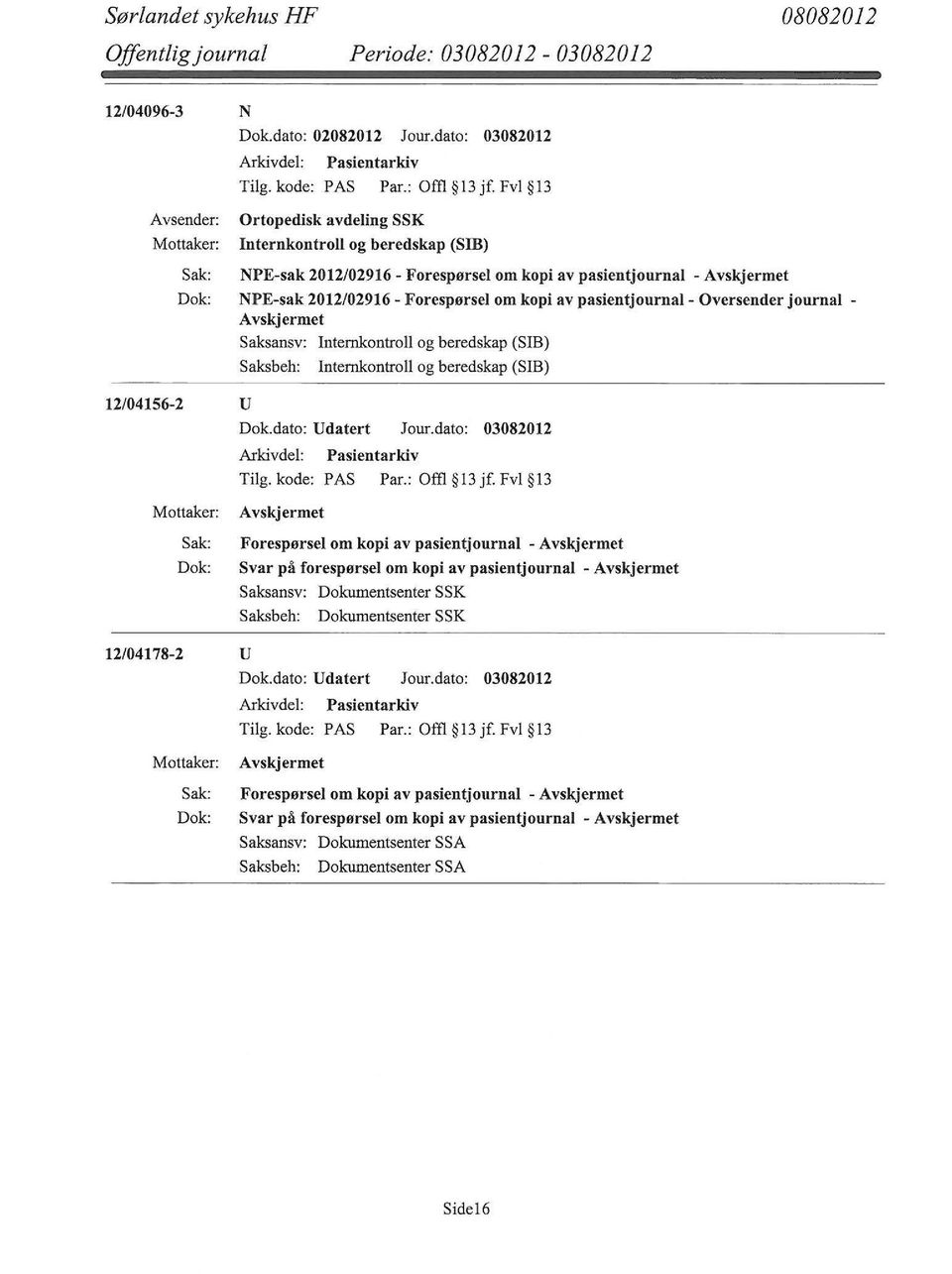 journal - Saksansv: Internkontroll og beredskap (SIB) Saksbeh: Internkontroll og beredskap (SIB) 12/04156-2 u Dok.dato: Udatert Jour.dato: 03082012 Tilg. kode: PAS Par.: Offl 13jf.