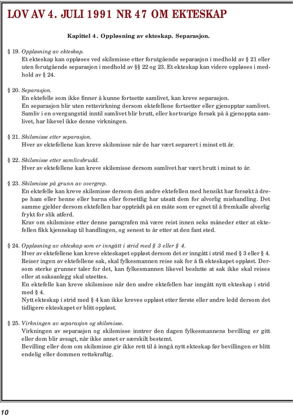 Et ekteskap kan videre oppløses i medhold av 24. 20. Separasjon. En ektefelle som ikke finner å kunne fortsette samlivet, kan kreve separasjon.