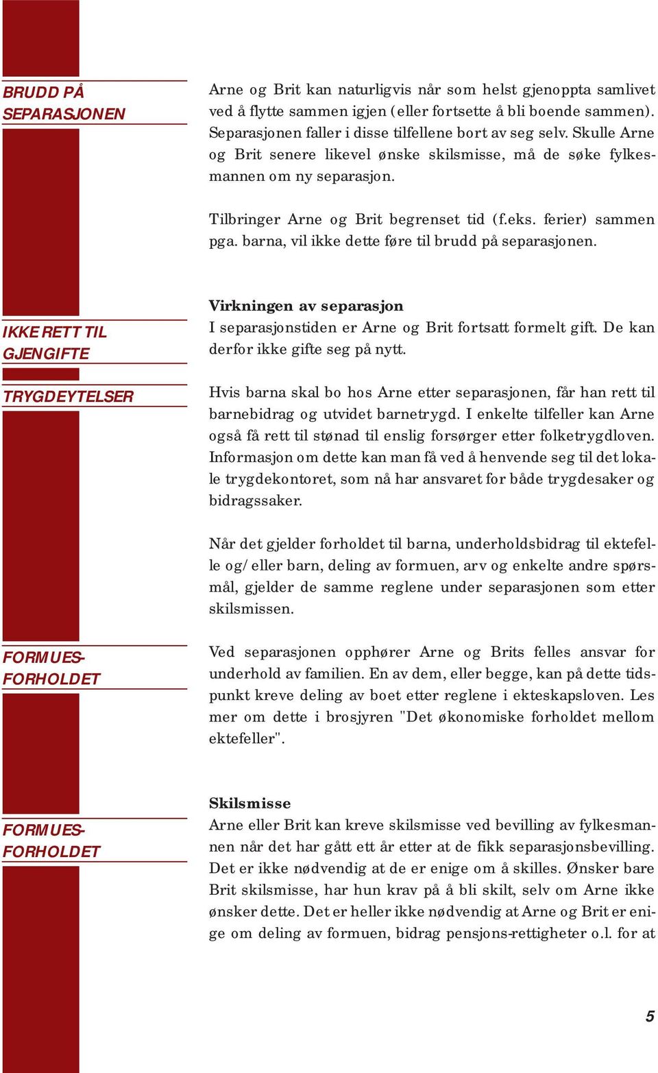 ferier) sammen pga. barna, vil ikke dette føre til brudd på separasjonen. IKKE RETT TIL GJENGIFTE TRYGDEYTELSER Virkningen av separasjon I separasjonstiden er Arne og Brit fortsatt formelt gift.
