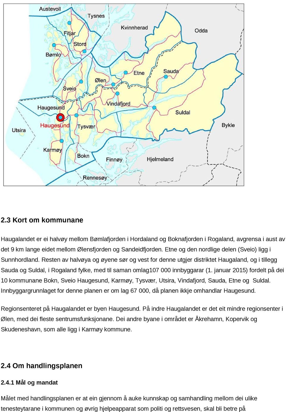 Resten av halvøya og øyene sør og vest for denne utgjer distriktet Haugaland, og i tillegg Sauda og Suldal, i Rogaland fylke, med til saman omlag107 000 innbyggarar (1.