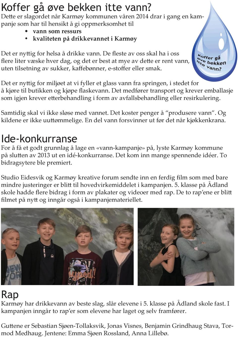 drikke vann. De fleste av oss skal ha i oss flere liter væske hver dag, og det er best at mye av dette er rent vann, uten tilsetning av sukker, kaffebønner, e-stoffer eller smak.