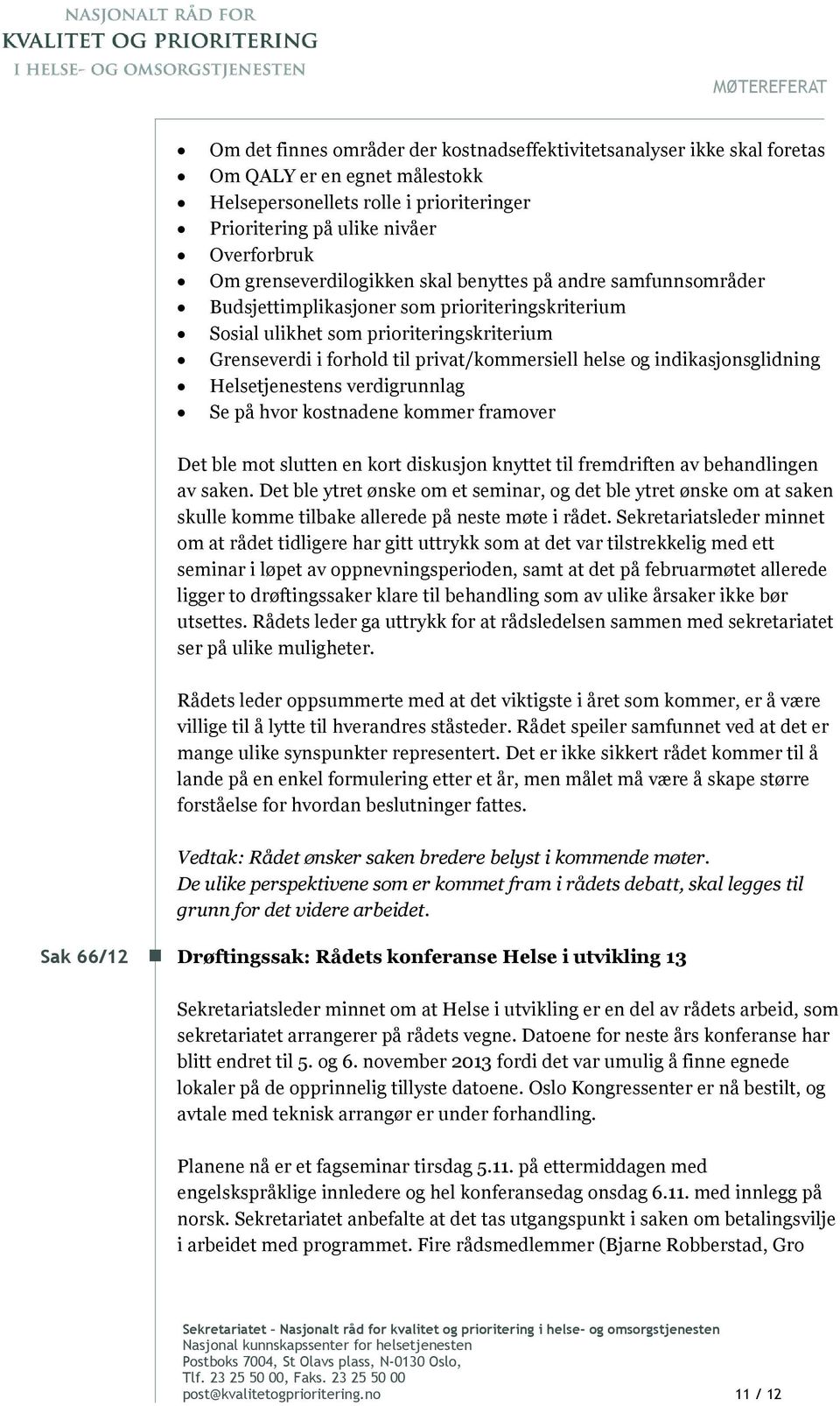 helse og indikasjonsglidning Helsetjenestens verdigrunnlag Se på hvor kostnadene kommer framover Det ble mot slutten en kort diskusjon knyttet til fremdriften av behandlingen av saken.