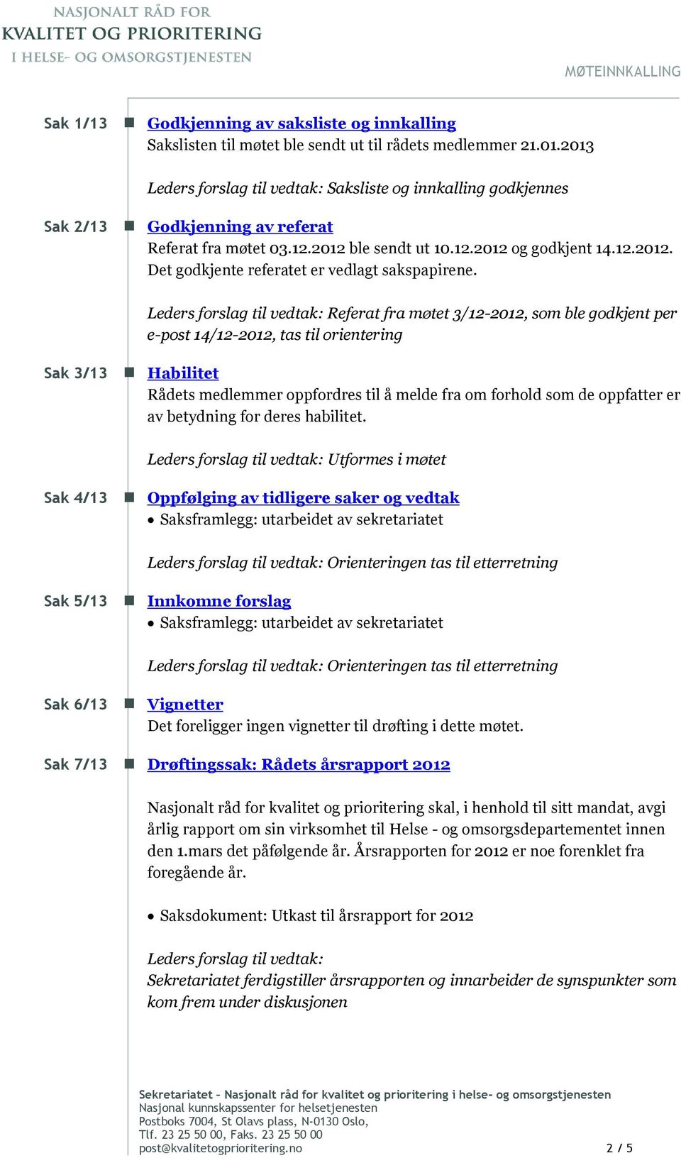 Leders forslag til vedtak: Referat fra møtet 3/12-2012, som ble godkjent per e-post 14/12-2012, tas til orientering Sak 3/13 Habilitet Rådets medlemmer oppfordres til å melde fra om forhold som de