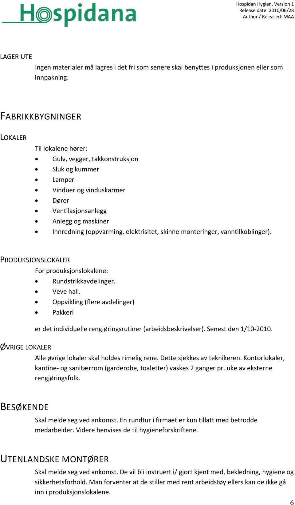 elektrisitet, skinne monteringer, vanntilkoblinger). PRODUKSJONSLOKALER For produksjonslokalene: Rundstrikkavdelinger. Veve hall.