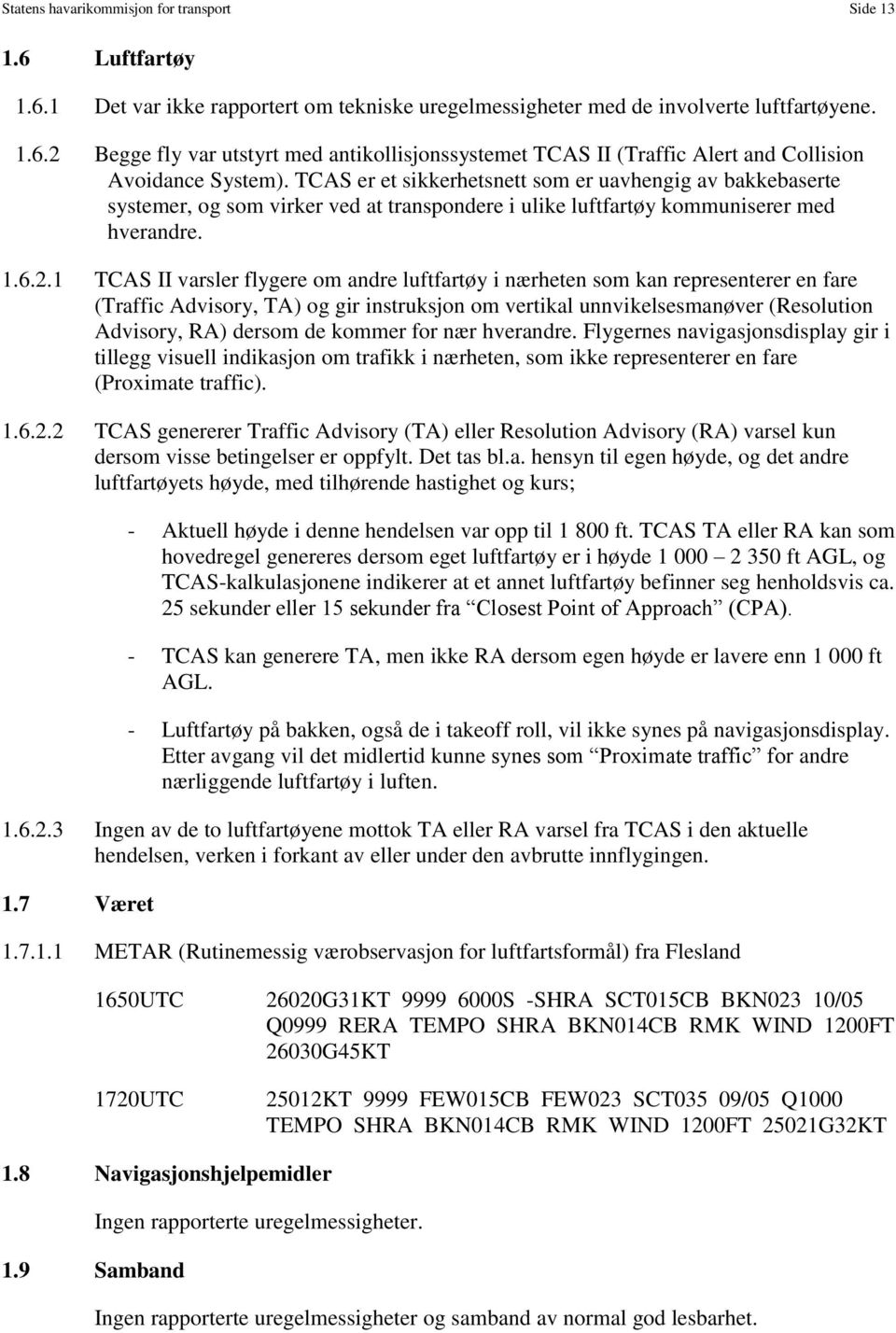 1 TCAS II varsler flygere om andre luftfartøy i nærheten som kan representerer en fare (Traffic Advisory, TA) og gir instruksjon om vertikal unnvikelsesmanøver (Resolution Advisory, RA) dersom de