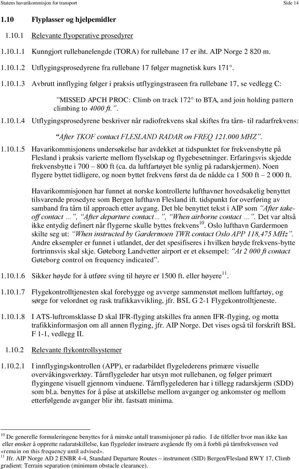 . 1.10.1.4 Utflygingsprosedyrene beskriver når radiofrekvens skal skiftes fra tårn- til radarfrekvens: After TKOF contact FLESLAND RADAR on FREQ 121.000 MHZ. 1.10.1.5 Havarikommisjonens undersøkelse har avdekket at tidspunktet for frekvensbytte på Flesland i praksis varierte mellom flyselskap og flygebesetninger.