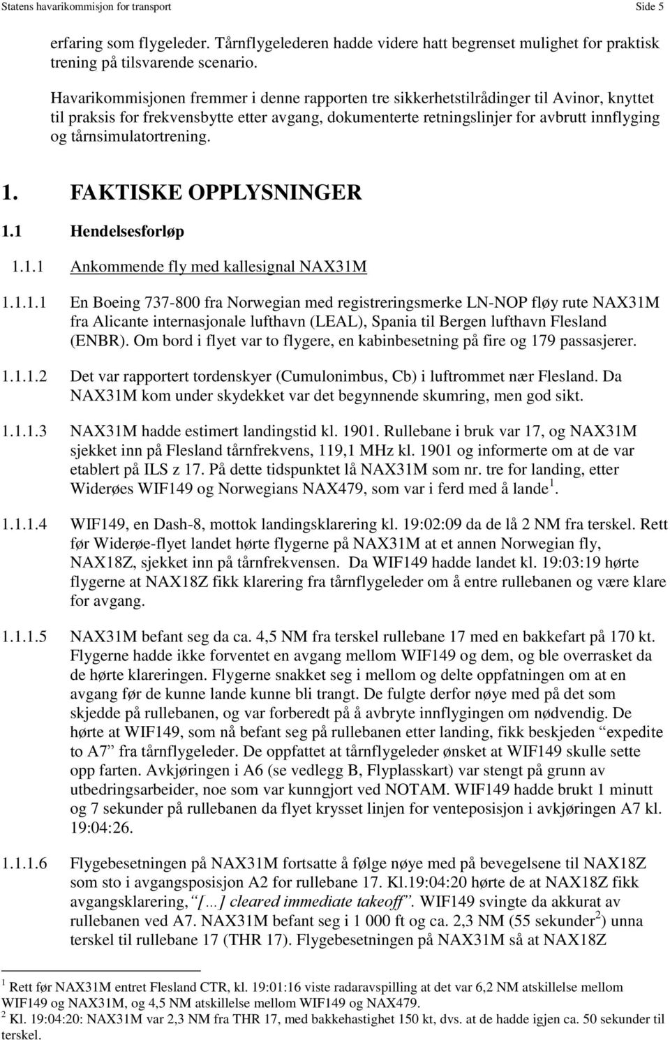 tårnsimulatortrening. 1. FAKTISKE OPPLYSNINGER 1.1 Hendelsesforløp 1.1.1 Ankommende fly med kallesignal NAX31M 1.1.1.1 En Boeing 737-800 fra Norwegian med registreringsmerke LN-NOP fløy rute NAX31M fra Alicante internasjonale lufthavn (LEAL), Spania til Bergen lufthavn Flesland (ENBR).