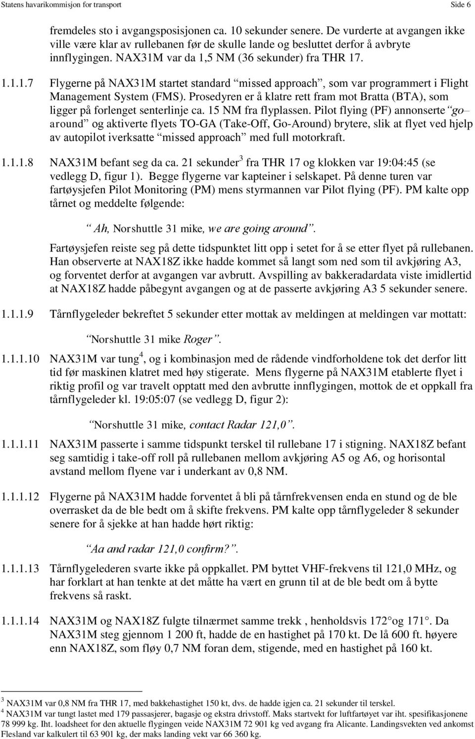 var da 1,5 NM (36 sekunder) fra THR 17. 1.1.1.7 Flygerne på NAX31M startet standard missed approach, som var programmert i Flight Management System (FMS).