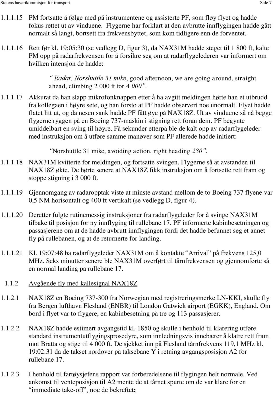 19:05:30 (se vedlegg D, figur 3), da NAX31M hadde steget til 1 800 ft, kalte PM opp på radarfrekvensen for å forsikre seg om at radarflygelederen var informert om hvilken intensjon de hadde: Radar,