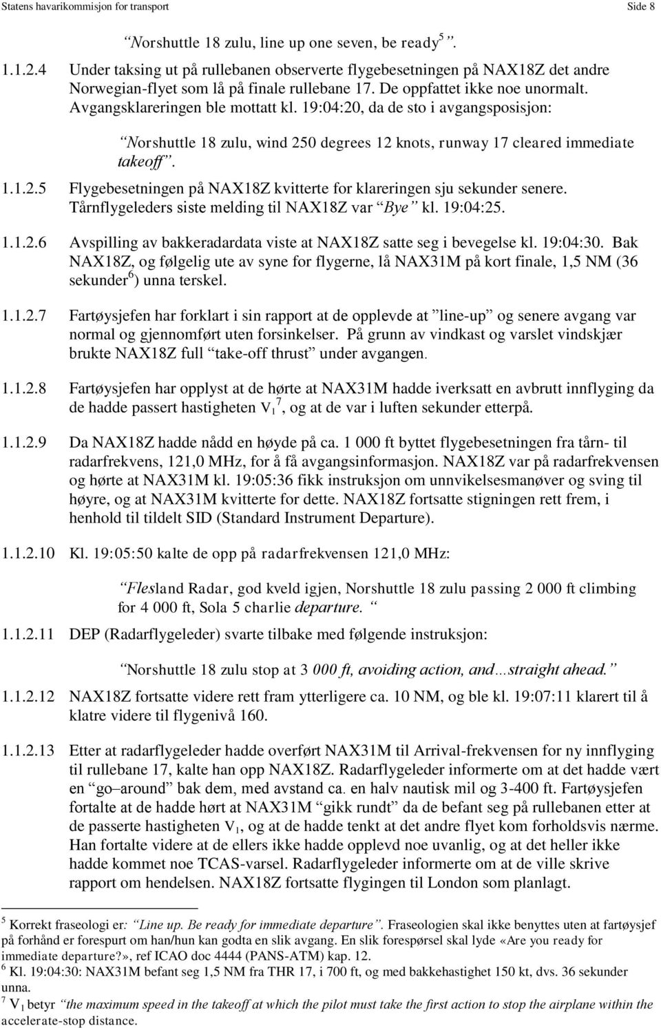 19:04:20, da de sto i avgangsposisjon: Norshuttle 18 zulu, wind 250 degrees 12 knots, runway 17 cleared immediate takeoff. 1.1.2.5 Flygebesetningen på NAX18Z kvitterte for klareringen sju sekunder senere.