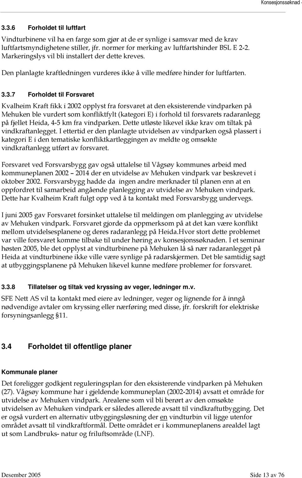 3.7 Forholdet til Forsvaret Kvalheim Kraft fikk i 2002 opplyst fra forsvaret at den eksisterende vindparken på Mehuken ble vurdert som konfliktfylt (kategori E) i forhold til forsvarets radaranlegg