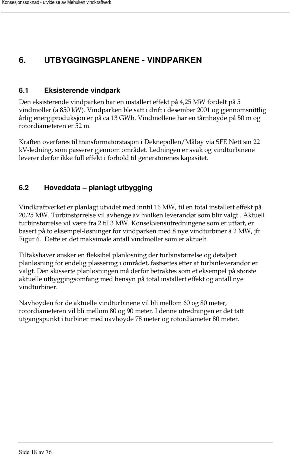 Vindparken ble satt i drift i desember 2001 og gjennomsnittlig årlig energiproduksjon er på ca 13 GWh. Vindmøllene har en tårnhøyde på 50 m og rotordiameteren er 52 m.