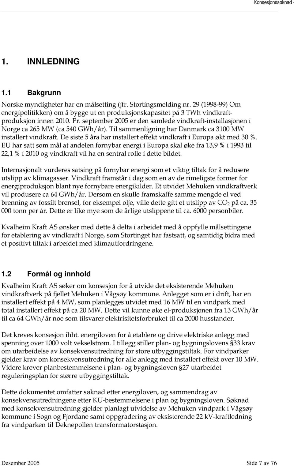 september 2005 er den samlede vindkraft-installasjonen i Norge ca 265 MW (ca 540 GWh/år). Til sammenligning har Danmark ca 3100 MW installert vindkraft.