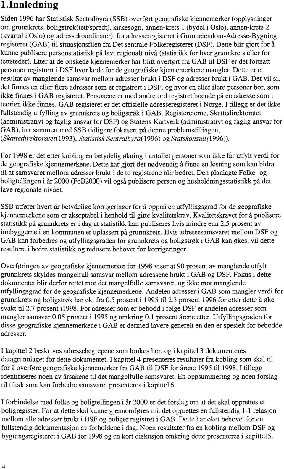 Dette blir gjort for å kunne publisere personstatistikk på lavt regionalt nivå (statistikk for hver grunnkrets eller for tettsteder).