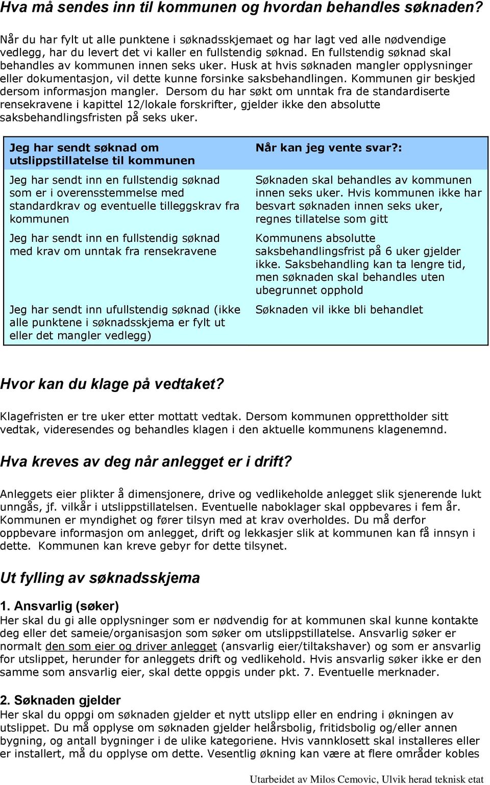 En fullstendig søknad skal behandles av kommunen innen seks uker. Husk at hvis søknaden mangler opplysninger eller dokumentasjon, vil dette kunne forsinke saksbehandlingen.