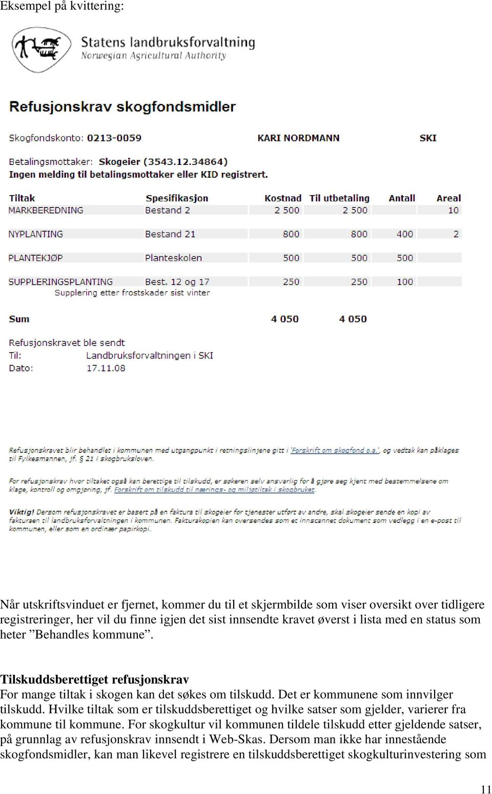 Det er kommunene som innvilger tilskudd. Hvilke tiltak som er tilskuddsberettiget og hvilke satser som gjelder, varierer fra kommune til kommune.