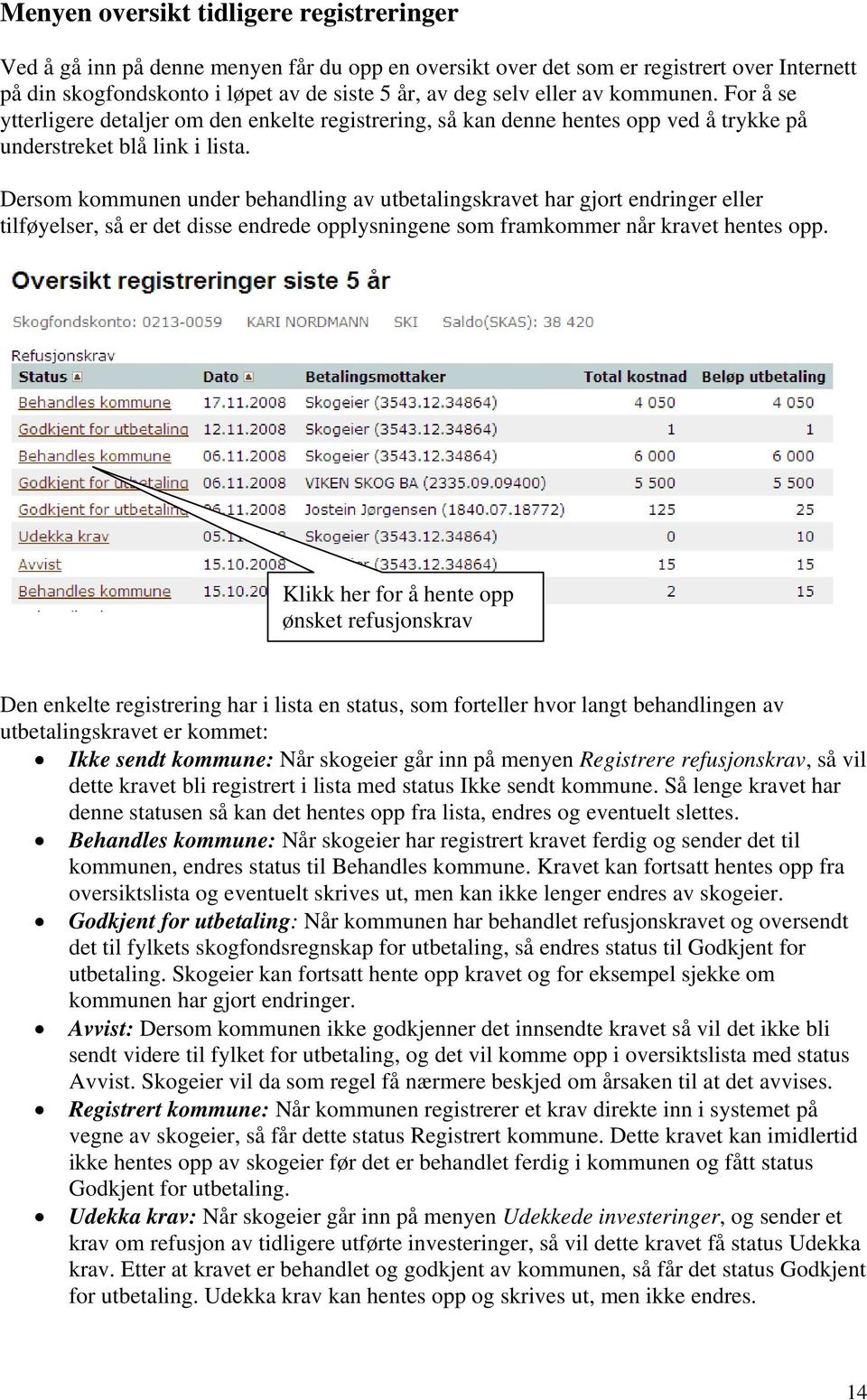 Dersom kommunen under behandling av utbetalingskravet har gjort endringer eller tilføyelser, så er det disse endrede opplysningene som framkommer når kravet hentes opp.