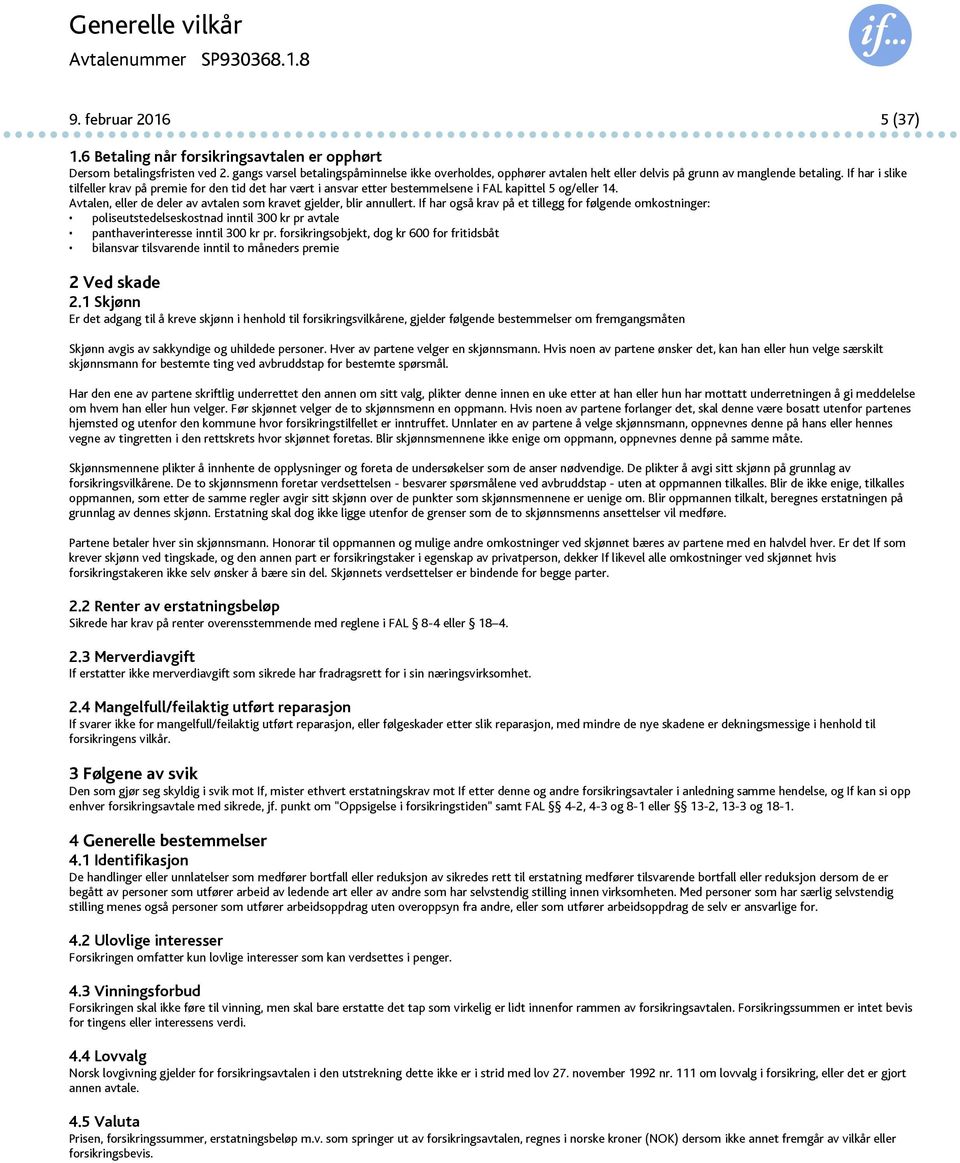 If har i slike tilfeller krav på premie for den tid det har vært i ansvar etter bestemmelsene i FAL kapittel 5 og/eller 14. Avtalen, eller de deler av avtalen som kravet gjelder, blir annullert.