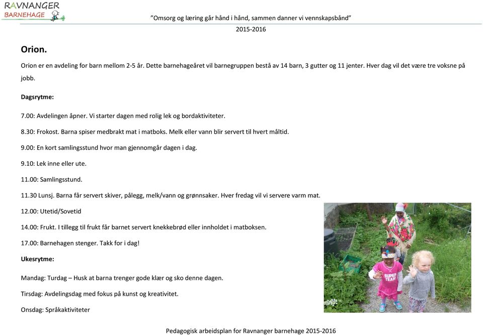 00: En kort samlingsstund hvor man gjennomgår dagen i dag. 9.10: Lek inne eller ute. 11.00: Samlingsstund. 11.30 Lunsj. Barna får servert skiver, pålegg, melk/vann og grønnsaker.