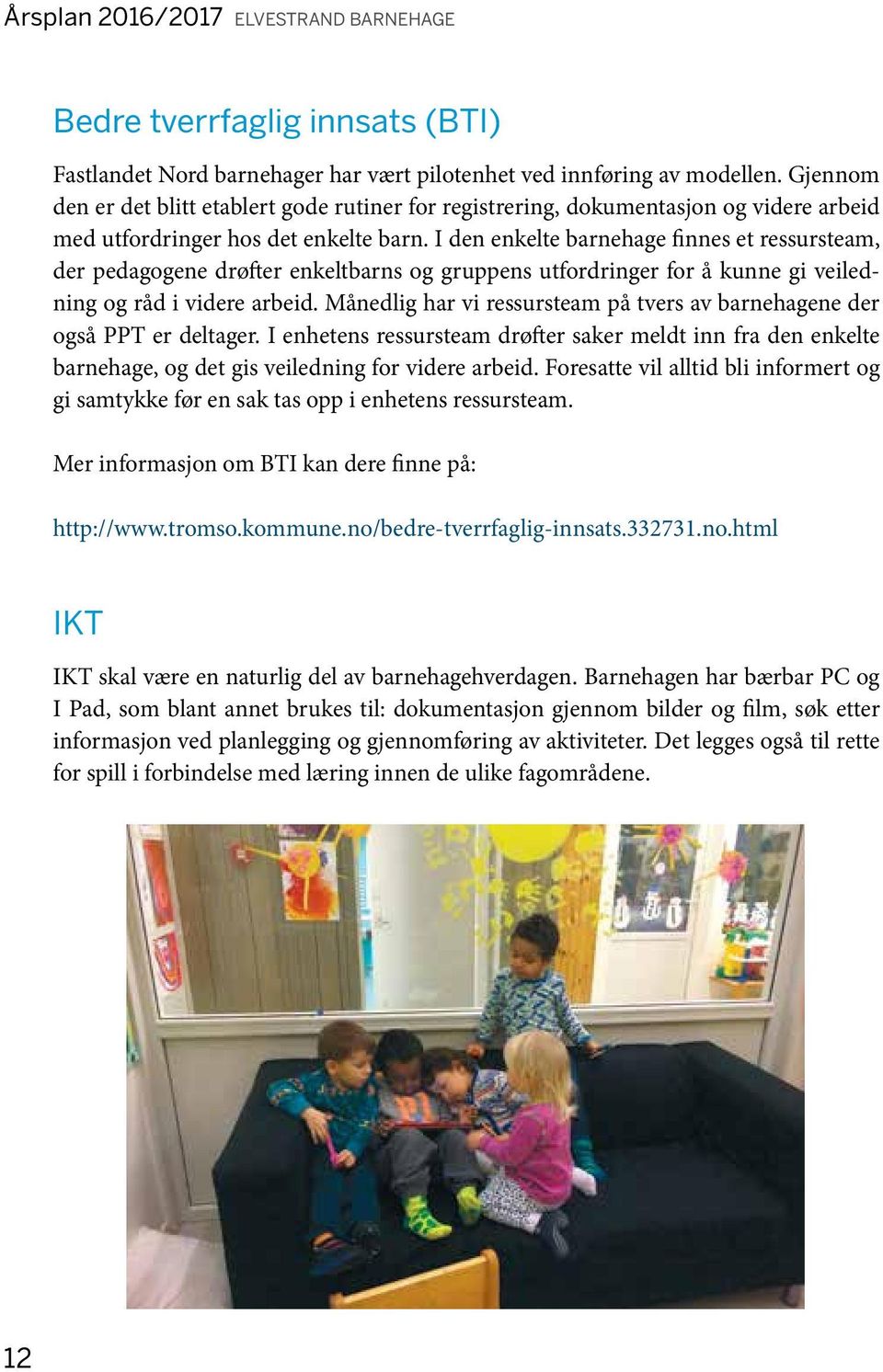 I den enkelte barnehage finnes et ressursteam, der pedagogene drøfter enkeltbarns og gruppens utfordringer for å kunne gi veiledning og råd i videre arbeid.