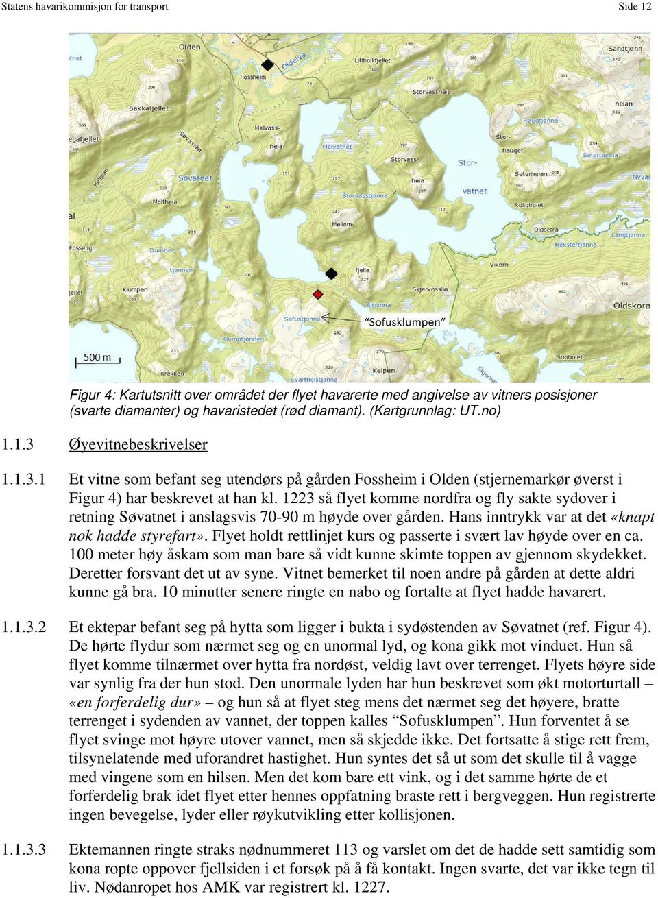 1223 så flyet komme nordfra og fly sakte sydover i retning Søvatnet i anslagsvis 70-90 m høyde over gården. Hans inntrykk var at det «knapt nok hadde styrefart».