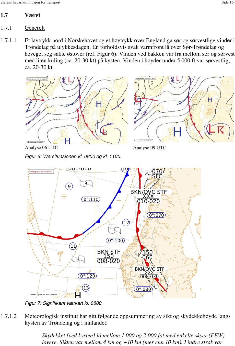 Vinden i høyder under 5 000 ft var sørvestlig, ca. 20-30 kt. Figur 6: Værsituasjonen kl. 0800 og kl. 11