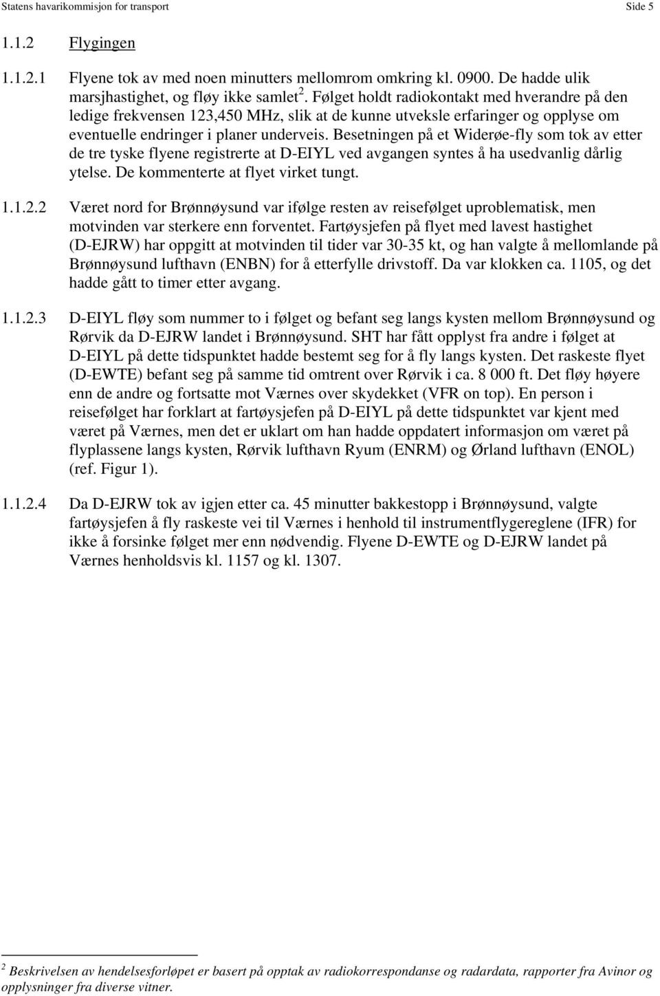 Besetningen på et Widerøe-fly som tok av etter de tre tyske flyene registrerte at D-EIYL ved avgangen syntes å ha usedvanlig dårlig ytelse. De kommenterte at flyet virket tungt. 1.1.2.