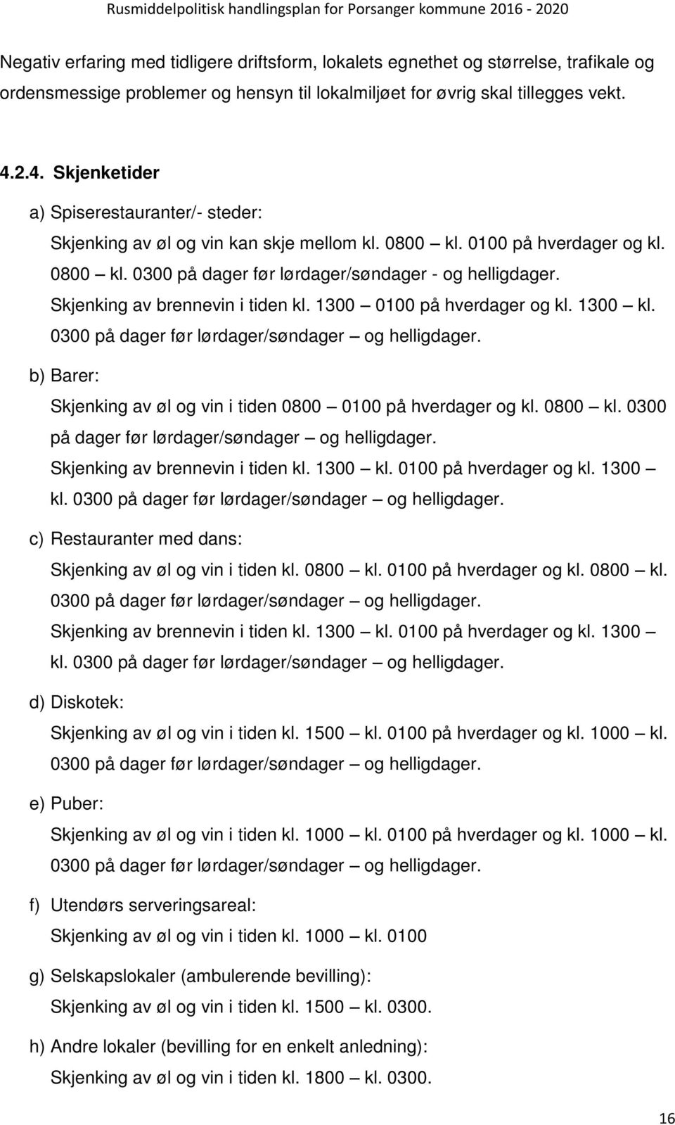 Skjenking av brennevin i tiden kl. 1300 0100 på hverdager og kl. 1300 kl. 0300 på dager før lørdager/søndager og helligdager. b) Barer: Skjenking av øl og vin i tiden 0800 0100 på hverdager og kl.