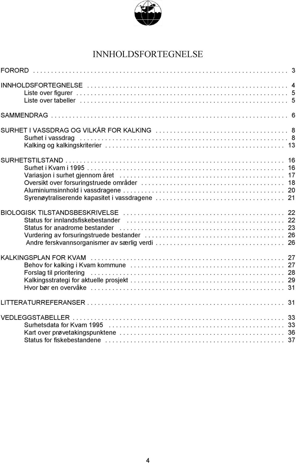 .. 18 Aluminiumsinnhold i vassdragene... 20 Syrenøytraliserende kapasitet i vassdragene... 21 BIOLOGISK TILSTANDSBESKRIVELSE... 22 Status for innlandsfiskebestander... 22 Status for anadrome bestander.