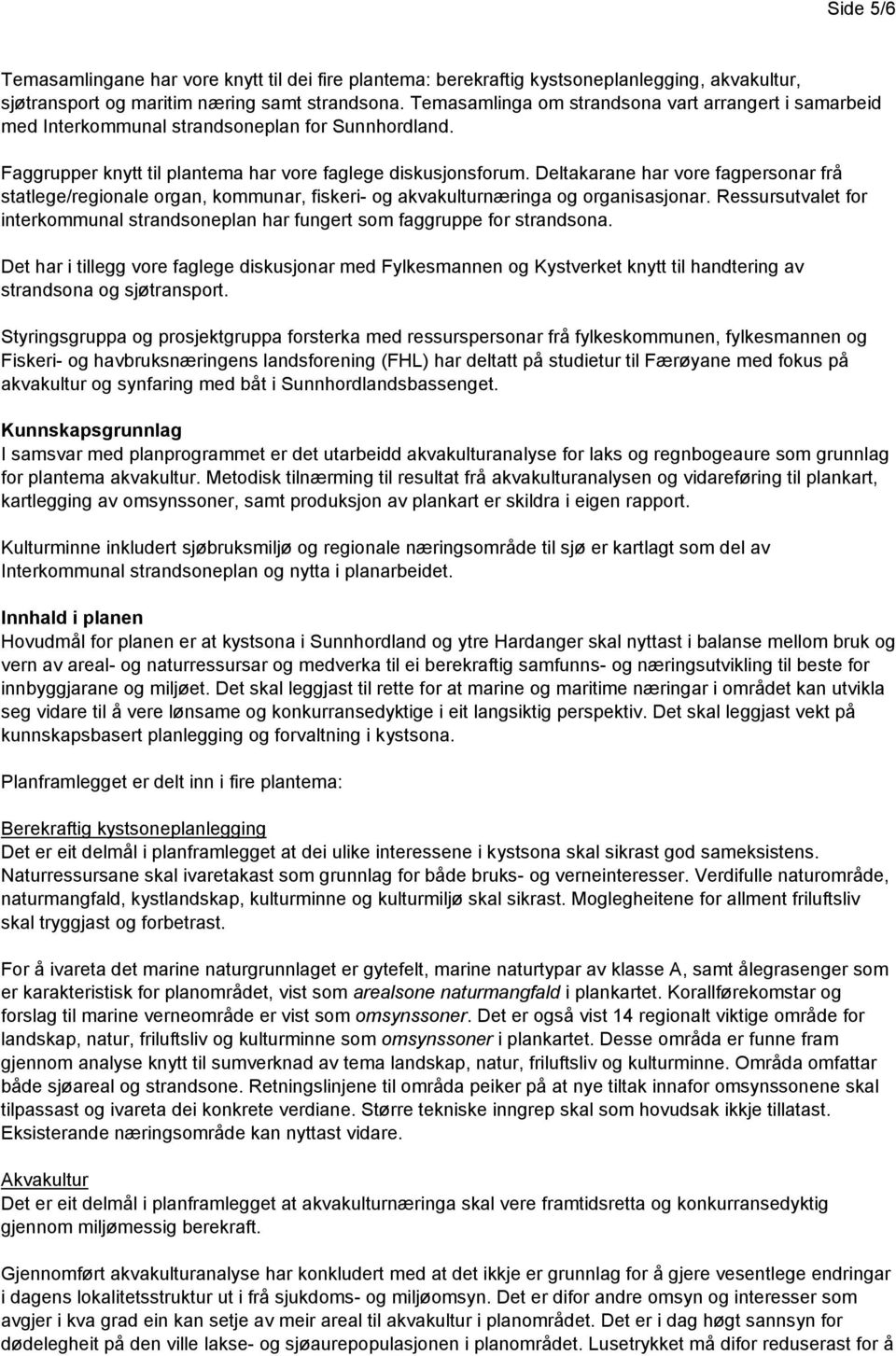 Deltakarane har vore fagpersonar frå statlege/regionale organ, kommunar, fiskeri- og akvakulturnæringa og organisasjonar.