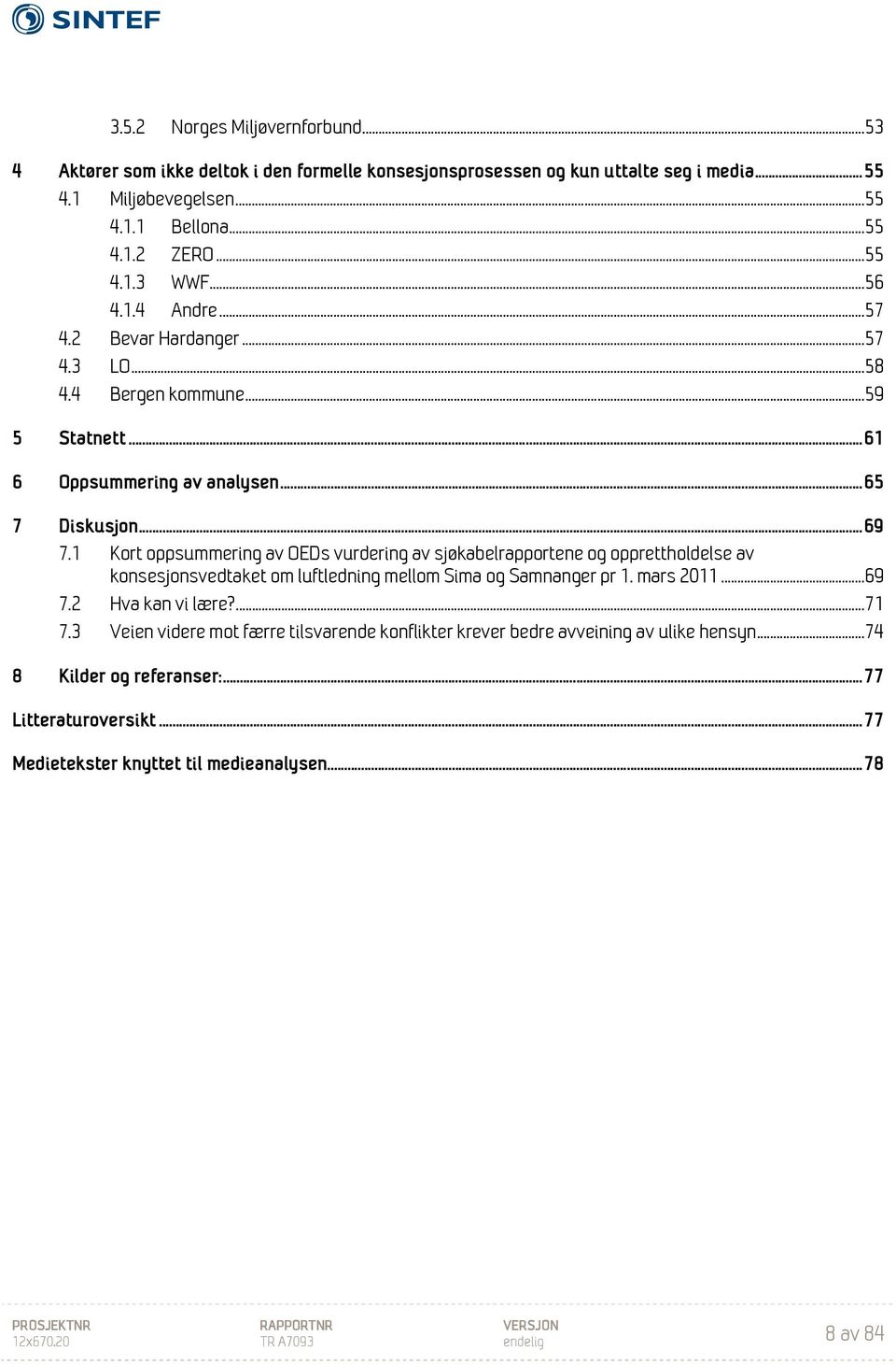 1 Kort oppsummering av OEDs vurdering av sjøkabelrapportene og opprettholdelse av konsesjonsvedtaket om luftledning mellom Sima og Samnanger pr 1. mars 2011... 69 7.2 Hva kan vi lære?... 71 7.