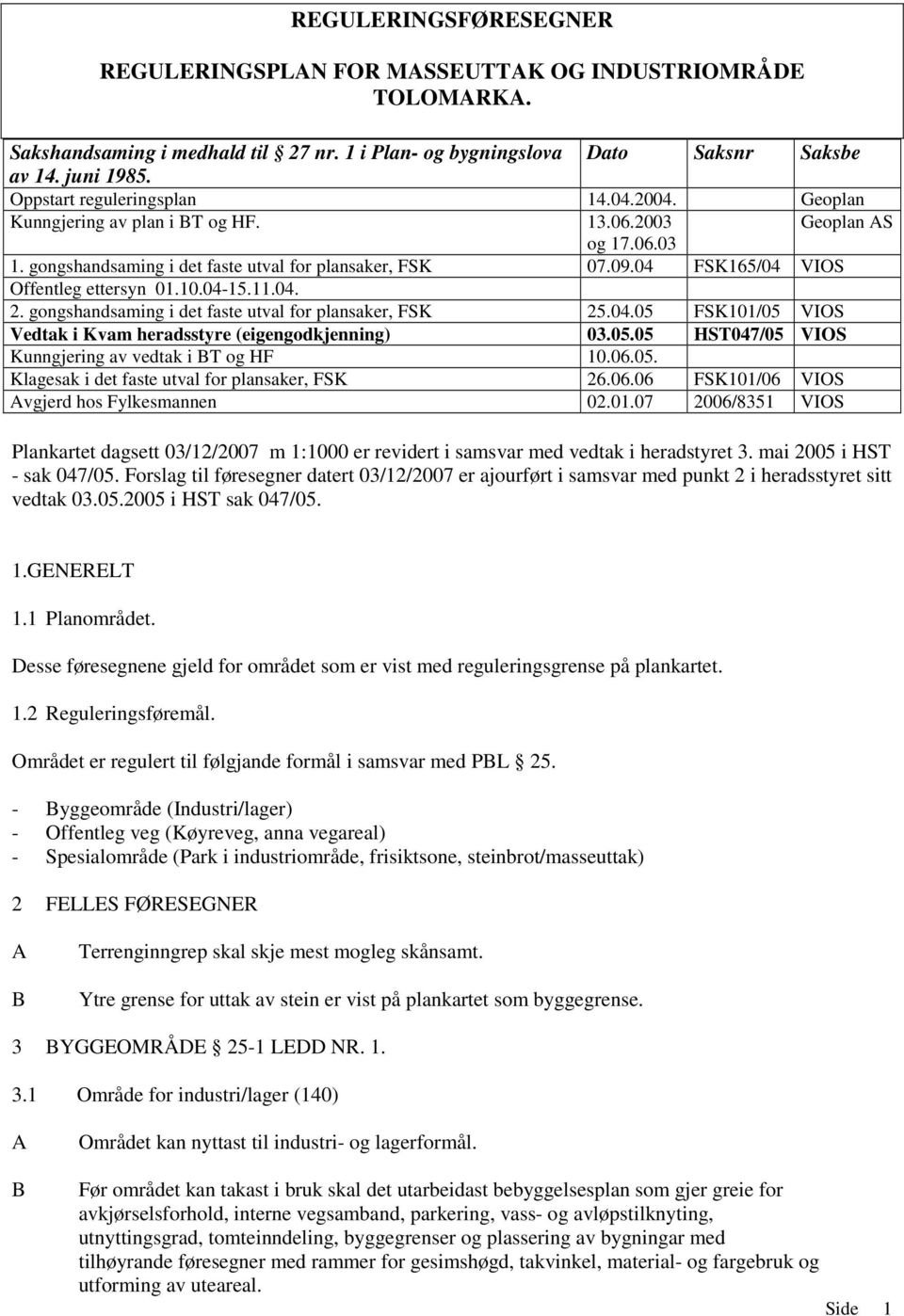 04 FSK165/04 VIOS Offentleg ettersyn 01.10.04-15.11.04. 2. gongshandsaming i det faste utval for plansaker, FSK 25.04.05 FSK101/05 VIOS Vedtak i Kvam heradsstyre (eigengodkjenning) 03.05.05 HST047/05 VIOS Kunngjering av vedtak i BT og HF 10.