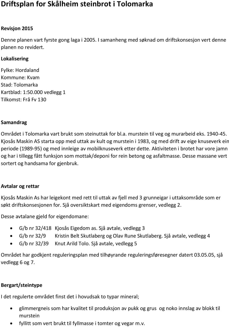 1940-45. Kjosås Maskin AS starta opp med uttak av kult og murstein i 1983, og med drift av eige knuseverk ein periode (1989-95) og med innleige av mobilknuseverk etter dette.