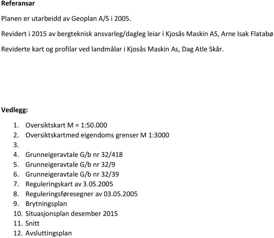 Kjosås Maskin As, Dag Atle Skår. Vedlegg: 1. Oversiktskart M = 1:50.000 2. Oversiktskartmed eigendoms grenser M 1:3000 3. 4.