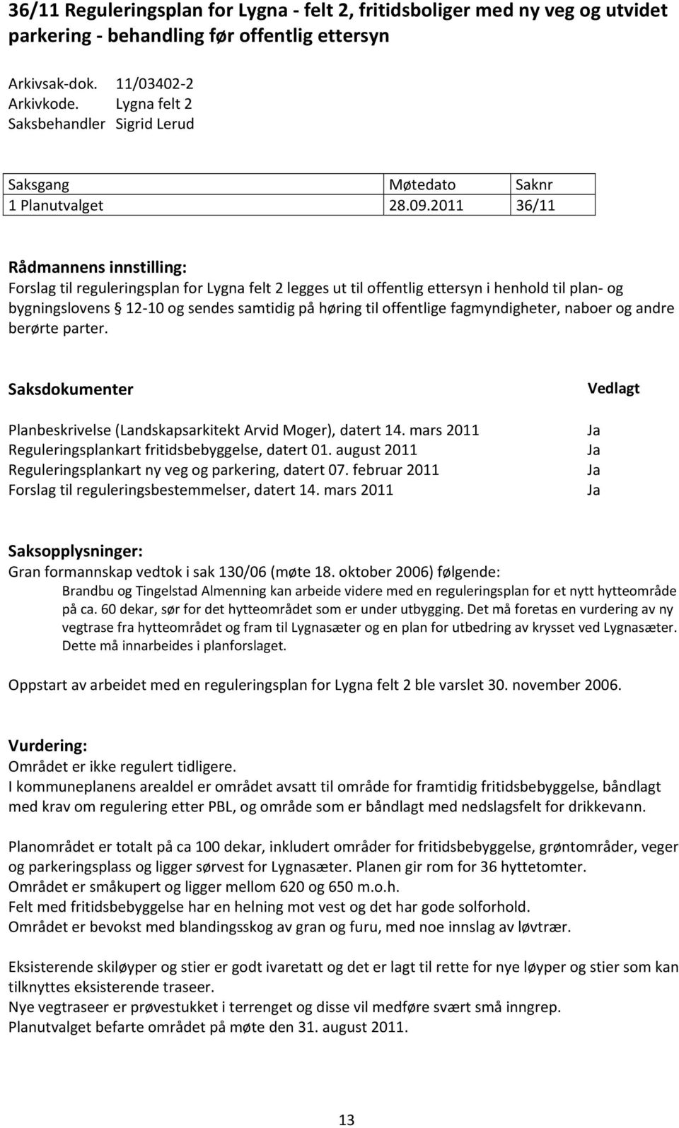 2011 36/11 Rådmannens innstilling: Forslag til reguleringsplan for Lygna felt 2 legges ut til offentlig ettersyn i henhold til plan og bygningslovens 12 10 og sendes samtidig på høring til offentlige