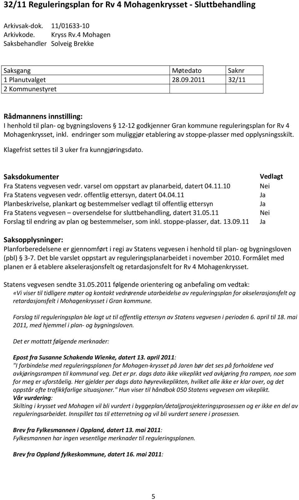 endringer som muliggjør etablering av stoppe plasser med opplysningsskilt. Klagefrist settes til 3 uker fra kunngjøringsdato. Saksdokumenter Fra Statens vegvesen vedr.