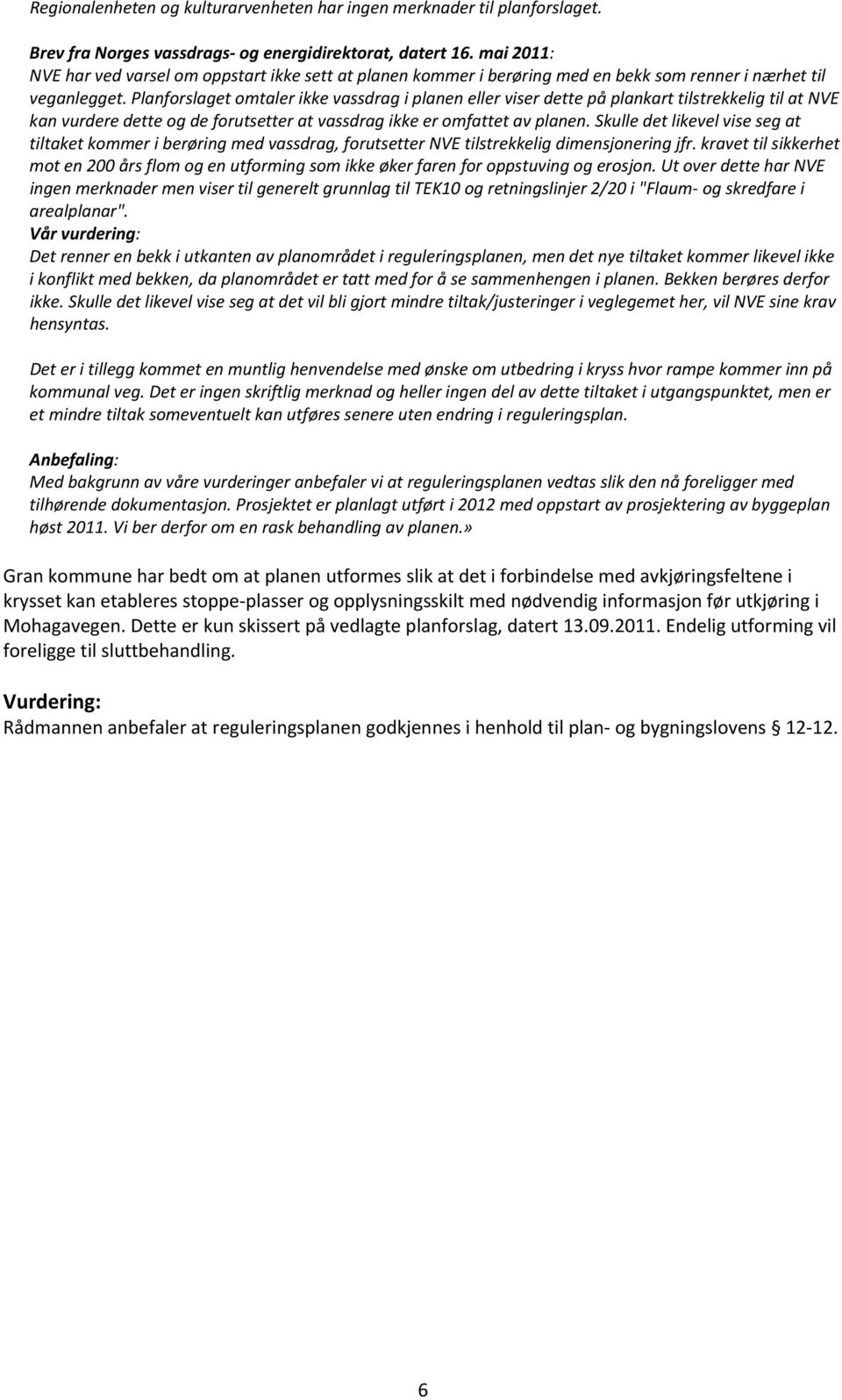 Planforslaget omtaler ikke vassdrag i planen eller viser dette på plankart tilstrekkelig til at NVE kan vurdere dette og de forutsetter at vassdrag ikke er omfattet av planen.