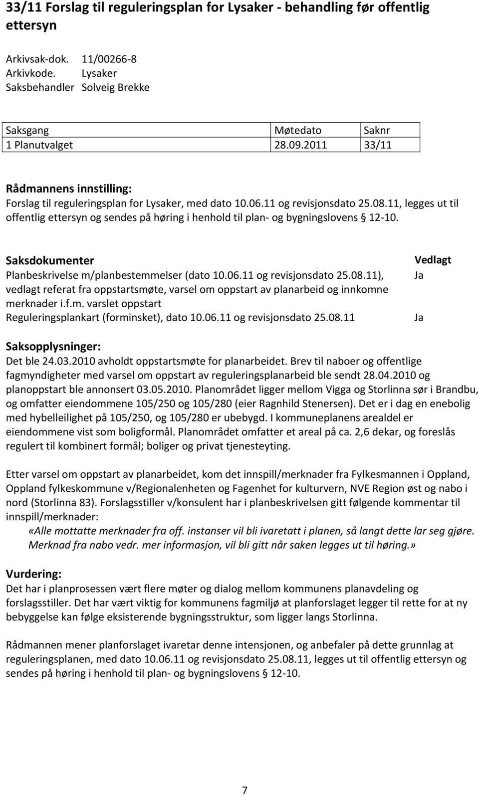 11, legges ut til offentlig ettersyn og sendes på høring i henhold til plan og bygningslovens 12 10. Saksdokumenter Planbeskrivelse m/planbestemmelser (dato 10.06.11 og revisjonsdato 25.08.