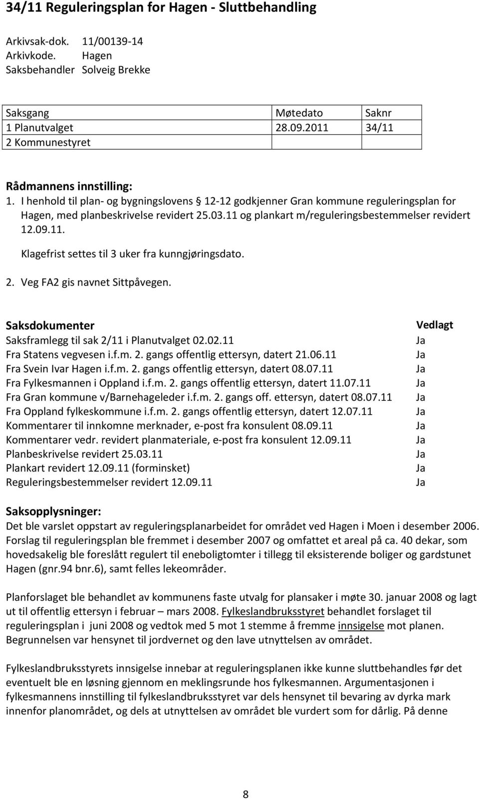 11 og plankart m/reguleringsbestemmelser revidert 12.09.11. Klagefrist settes til 3 uker fra kunngjøringsdato. 2. Veg FA2 gis navnet Sittpåvegen.