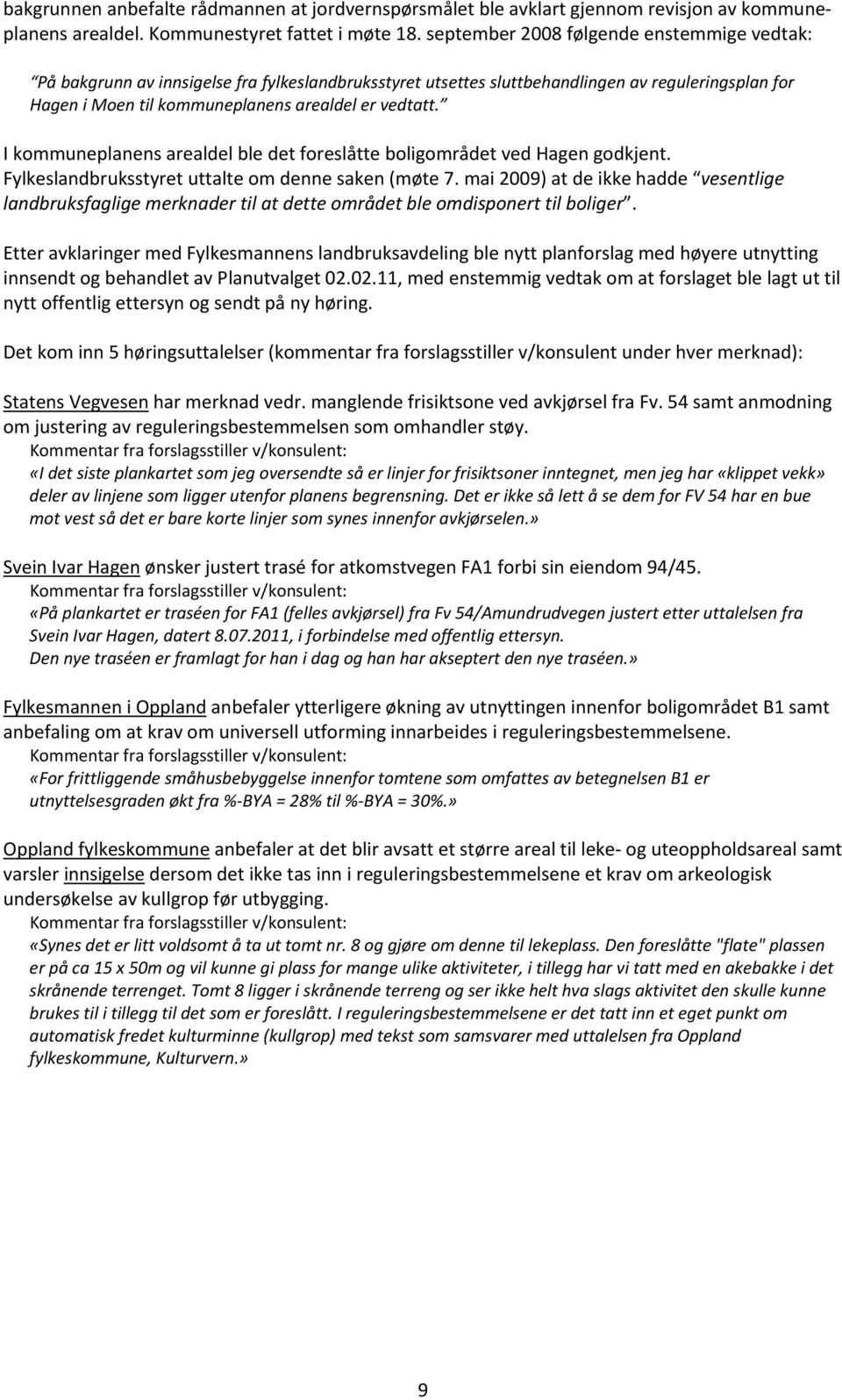 I kommuneplanens arealdel ble det foreslåtte boligområdet ved Hagen godkjent. Fylkeslandbruksstyret uttalte om denne saken (møte 7.