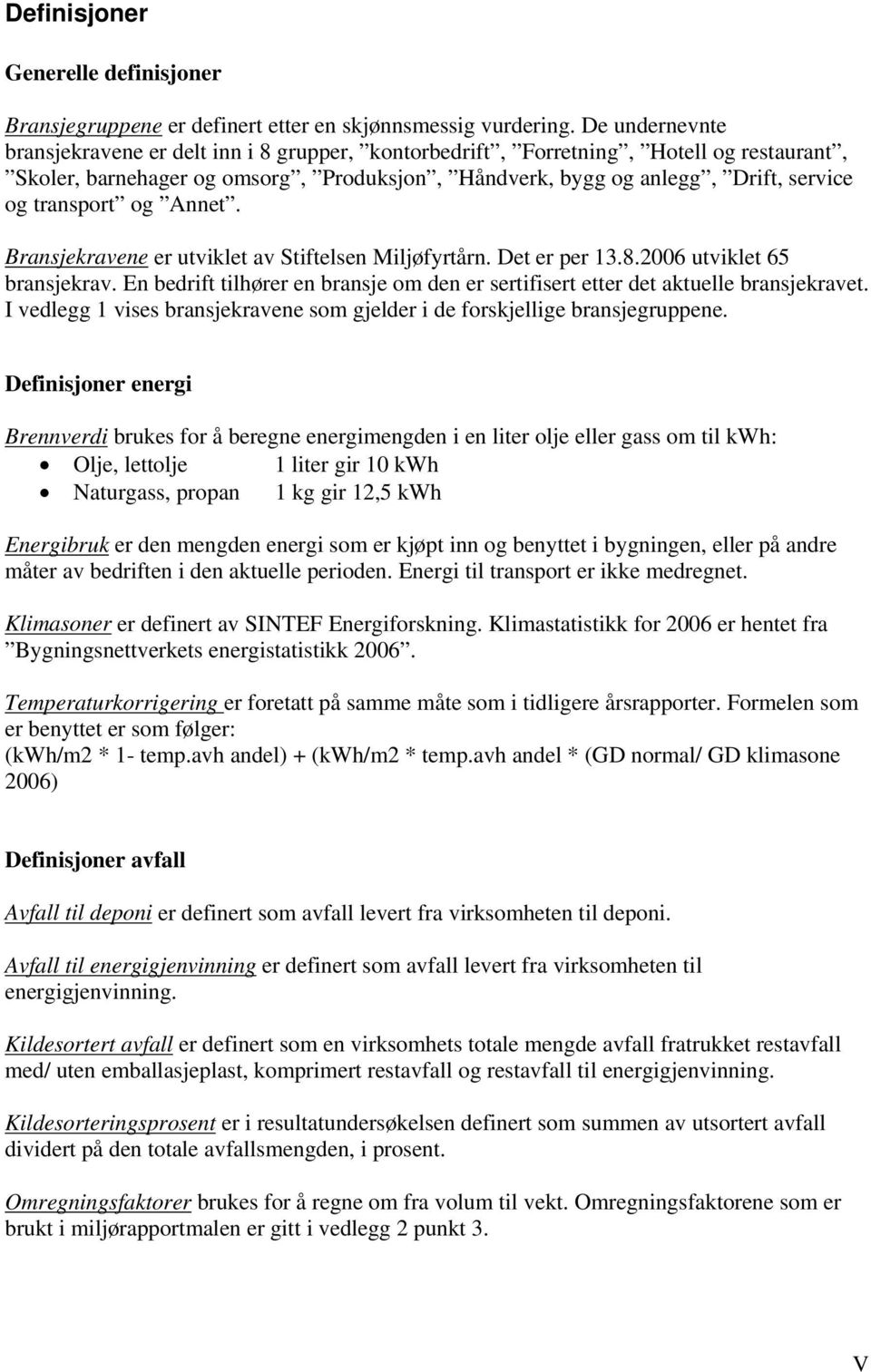 og Annet. Bransjekravene er utviklet av Stiftelsen Miljøfyrtårn. Det er per 13.8.2006 utviklet 65 bransjekrav. En bedrift tilhører en bransje om den er sertifisert etter det aktuelle bransjekravet.