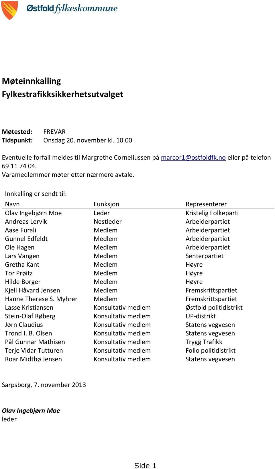 Innkalling er sendt til: Navn Funksjon Representerer Olav Ingebjørn Moe Leder Kristelig Folkeparti Andreas Lervik Nestleder Arbeiderpartiet Aase Furali Medlem Arbeiderpartiet Gunnel Edfeldt Medlem