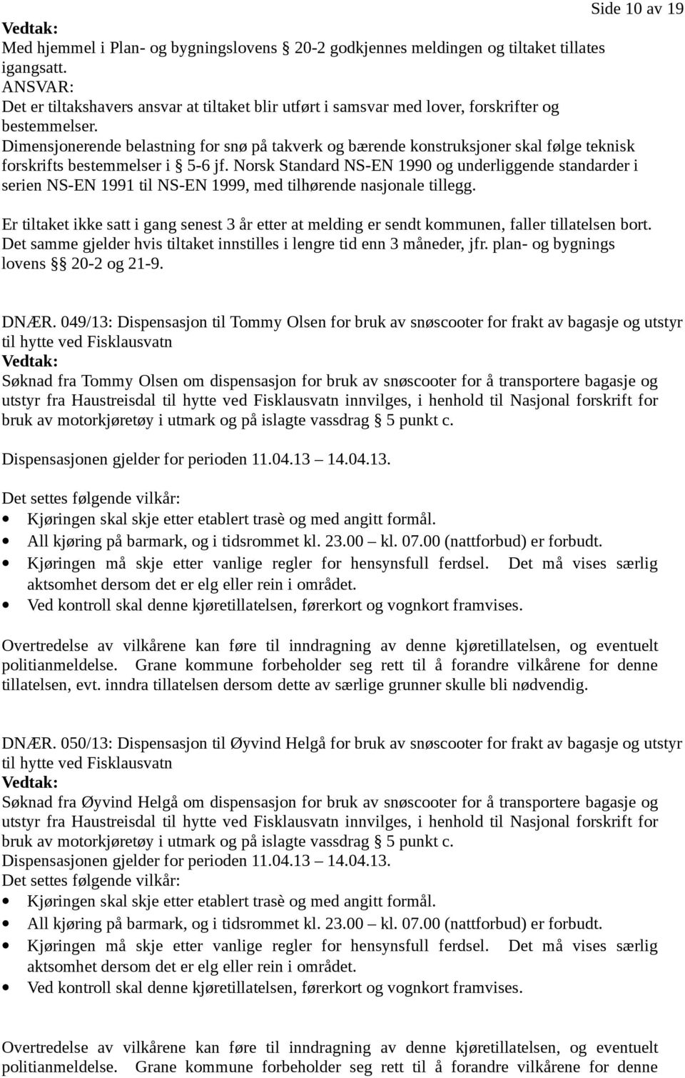 Dimensjonerende belastning for snø på takverk og bærende konstruksjoner skal følge teknisk forskrifts bestemmelser i 5-6 jf.