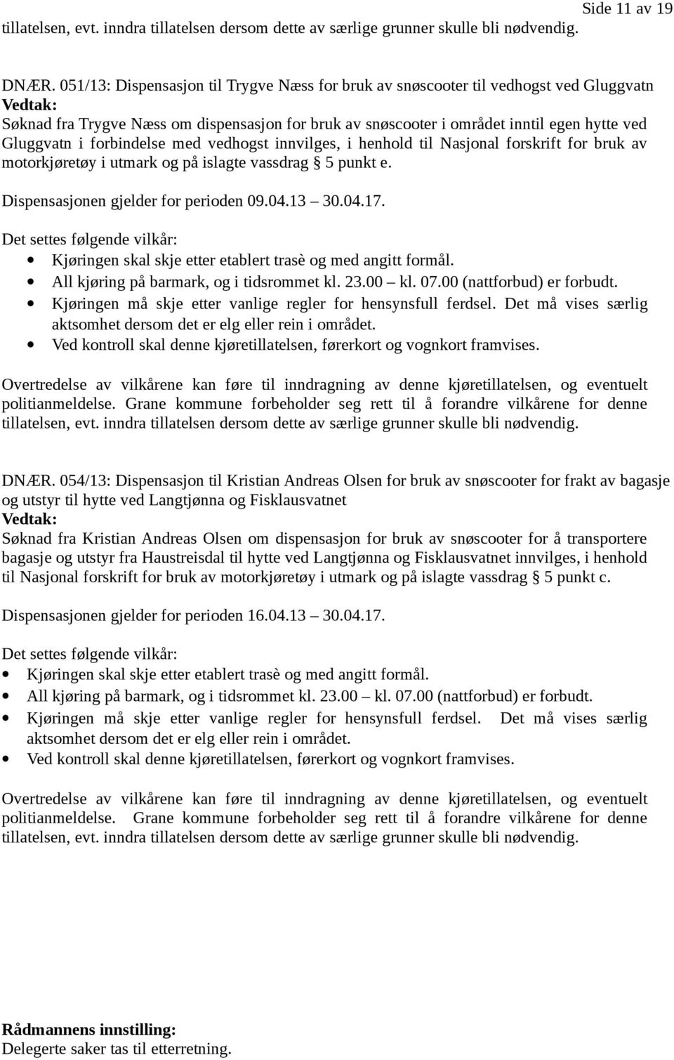 forbindelse med vedhogst innvilges, i henhold til Nasjonal forskrift for bruk av motorkjøretøy i utmark og på islagte vassdrag 5 punkt e. Dispensasjonen gjelder for perioden 09.04.13 30.04.17.